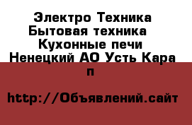 Электро-Техника Бытовая техника - Кухонные печи. Ненецкий АО,Усть-Кара п.